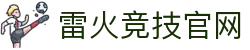雷火·竞技(中国) - 亚洲电竞先驱